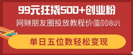 99元狂撬500+创业粉,单日五位数轻松变现,网创朋友圈投放教程-青年云网创—高质量项目商城