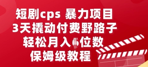 短剧cps暴力项目,3天撬动付费野路子,有人偷偷月入五位数,保姆级教程-青年云网创—高质量项目商城