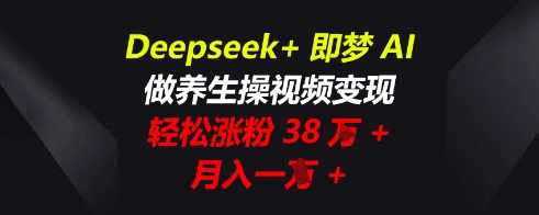 Deepseek+即梦AI,做养生操视频变现,轻松涨粉38W+,月入一W+-青年云网创—高质量项目商城