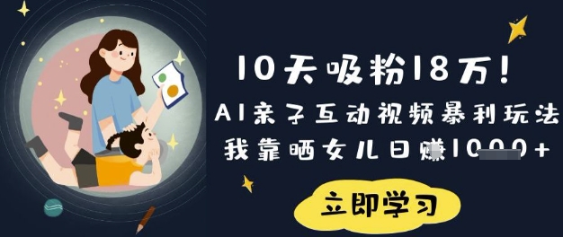 10天吸粉18W!AI亲子互动视频暴利玩法,我靠晒女儿日入数张-青年云网创—高质量项目商城