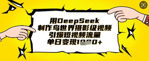 用DeepSeek制作鸟世界摄影级视频,引爆短视频流量,单日变现1k-青年云网创—高质量项目商城