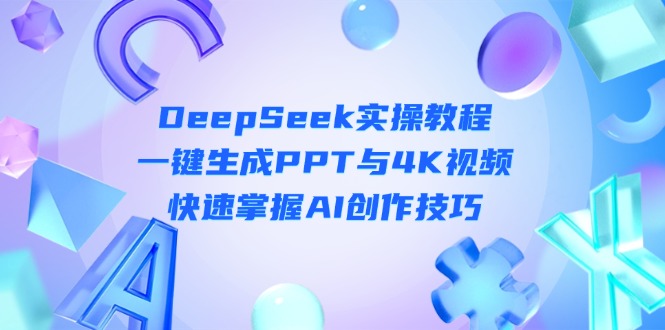 (14300期)DeepSeek入门实操教程:一键生成PPT与4K视频,快速掌握AI创作技巧-青年云网创—高质量项目商城