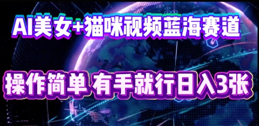 AI美女+猫咪视频蓝海赛道，操作简单，有手就行日入3张-青年云网创—高质量项目商城