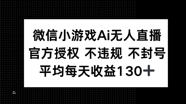 微信小游戏AI无人直播,不违规 不封号,官方授权 每天收益130+-青年云网创—高质量项目商城
