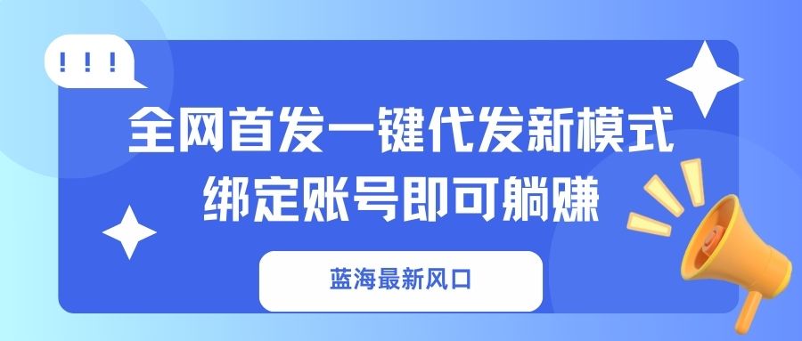 (14183期)蓝海最新风口,全网首发一键代发新模式!绑定账号即可躺赚-青年云网创—高质量项目商城
