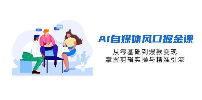 （14329期）AI自媒体风口掘金课，从零基础到爆款变现，掌握剪辑实操与精准引流-青年云网创—高质量项目商城