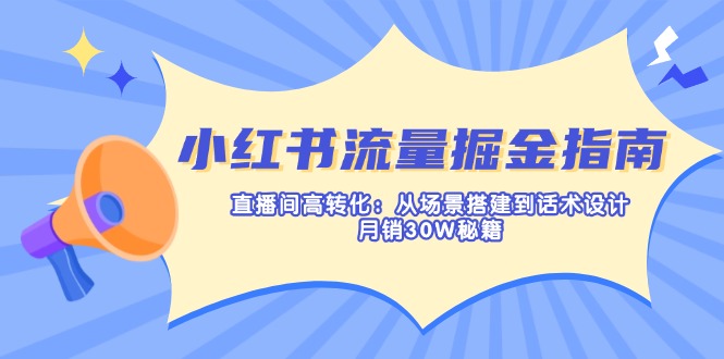 (14174期)小红书流量掘金指南:直播间高转化:从场景搭建到话术设计,月销30W秘籍-青年云网创—高质量项目商城