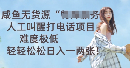 咸鱼无货源人工叫醒打电话项目，难度极低， 轻轻松松日入一两张-青年云网创—高质量项目商城