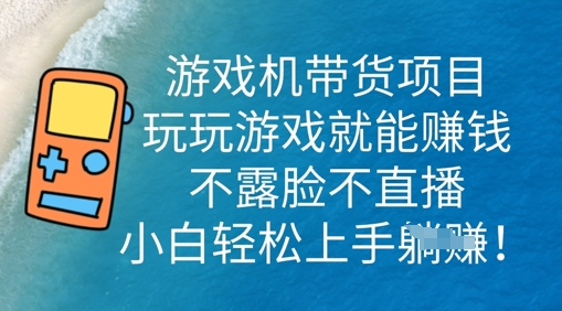 游戏机带货项目，玩玩游戏就能挣钱，不露脸不直播，小白轻松上手-青年云网创—高质量项目商城