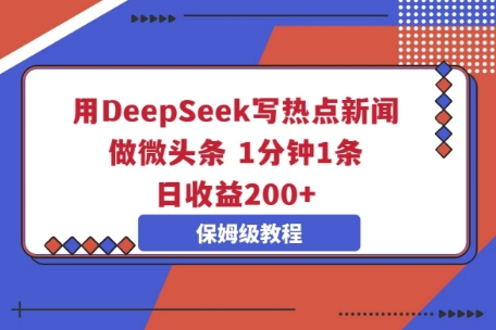 用DeepSeek写热点新闻做微头条，1分钟1条，日收益2张-青年云网创—高质量项目商城