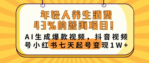年轻人养生消费43%的蓝海项目,AI生成爆款视频,抖音视频号小红书七天起号变现1w-青年云网创—高质量项目商城