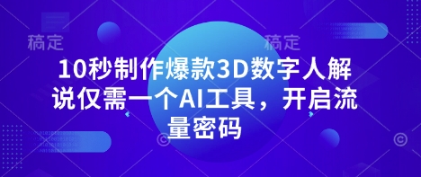 10秒制作爆款3D数字人解说仅需一个AI工具，开启流量密码-青年云网创—高质量项目商城