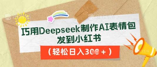 巧用Deepseek制作AI表情包,发到小红书,轻松日入3张-青年云网创—高质量项目商城